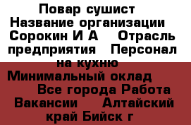 Повар-сушист › Название организации ­ Сорокин И.А. › Отрасль предприятия ­ Персонал на кухню › Минимальный оклад ­ 18 000 - Все города Работа » Вакансии   . Алтайский край,Бийск г.